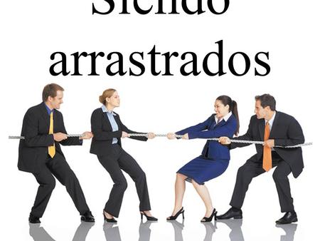 Siendo arrastrados. El tira y afloja o el juego de la soga.