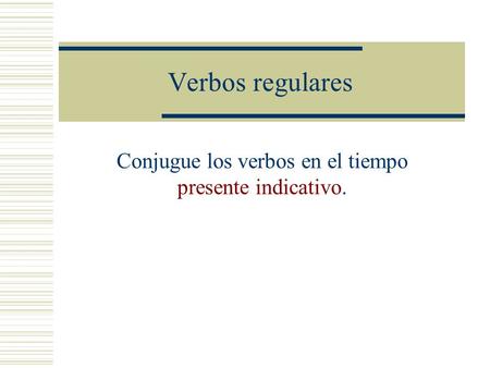 Verbos regulares Conjugue los verbos en el tiempo presente indicativo.