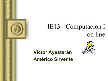 IE13 - Computacion I on line Víctor Ayestarán Américo Sirvente Esta presentación llevará probablemente a un debate con la audiencia, lo que generará elementos.