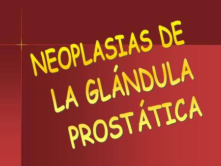 NEOPLASIAS DE LA GLÁNDULA PROSTÁTICA.