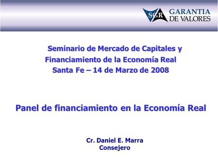 Seminario de Mercado de Capitales y Financiamiento de la Economía Real Santa Fe – 14 de Marzo de 2008 Panel de financiamiento en la Economía Real Cr. Daniel.