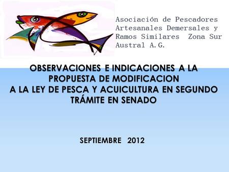 SEPTIEMBRE 2012. Antecedentes La A.G. DEMERSAL reúne a las siguientes organizaciones de segundo grado de pescadores artesanales de la décima región: 1.Federación.