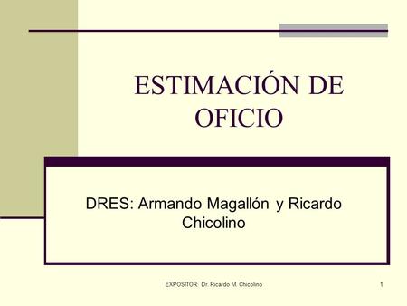 EXPOSITOR: Dr. Ricardo M. Chicolino1 ESTIMACIÓN DE OFICIO DRES: Armando Magallón y Ricardo Chicolino.