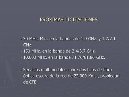 PROXIMAS LICITACIONES - 30 MHz. Min. en la bandas de 1.9 GHz. y 1.7/2.1 GHz. GHz. - 150 MHz. en la banda de 3.4/3.7 GHz. - 10,000 MHz. en la banda 71.76/81.86.