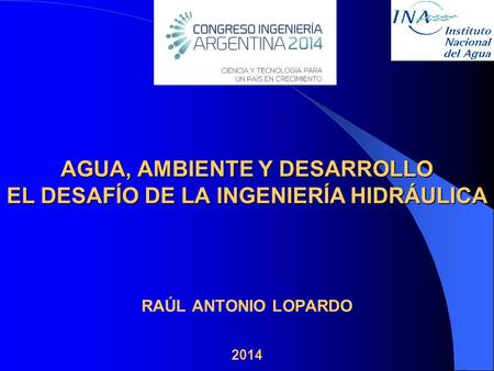 RAÚL ANTONIO LOPARDO 2014 AGUA, AMBIENTE Y DESARROLLO EL DESAFÍO DE LA INGENIERÍA HIDRÁULICA.