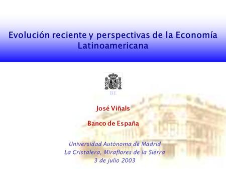 Evolución reciente y perspectivas de la Economía Latinoamericana José Viñals Banco de España Universidad Autónoma de Madrid La Cristalera, Miraflores de.