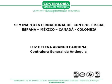 LUZ HELENA ARANGO CARDONA Contralora General de Antioquia SEMINARIO INTERNACIONAL DE CONTROL FISCAL ESPAÑA – MÉXICO – CANADÁ - COLOMBIA.