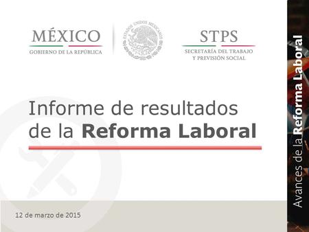 Informe de resultados de la Reforma Laboral 12 de marzo de 2015.
