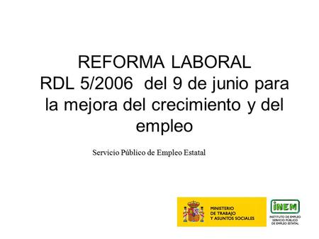 1 REFORMA LABORAL RDL 5/2006 del 9 de junio para la mejora del crecimiento y del empleo Servicio Público de Empleo Estatal.
