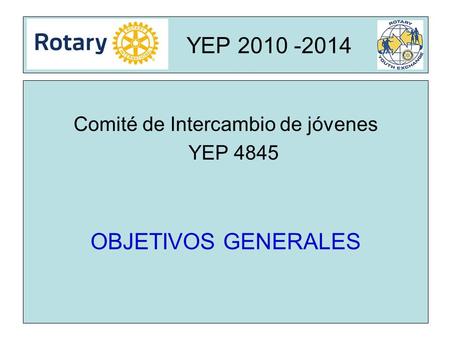 Rota YEP 2010 -2014 Comité de Intercambio de jóvenes YEP 4845 OBJETIVOS GENERALES.