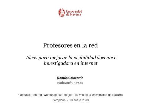 Profesores en la red Ideas para mejorar la visibilidad docente e investigadora en internet Ramón Salaverría Comunicar en red. Workshop.