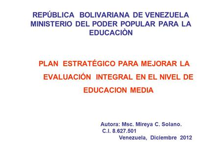 REPÚBLICA BOLIVARIANA DE VENEZUELA MINISTERIO DEL PODER POPULAR PARA LA EDUCACIÒN PLAN ESTRATÉGICO PARA MEJORAR LA EVALUACIÓN INTEGRAL EN EL NIVEL DE EDUCACION.