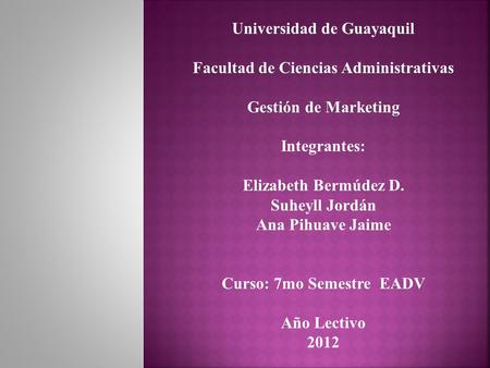 Universidad de Guayaquil Facultad de Ciencias Administrativas Gestión de Marketing Integrantes: Elizabeth Bermúdez D. Suheyll Jordán Ana Pihuave Jaime.