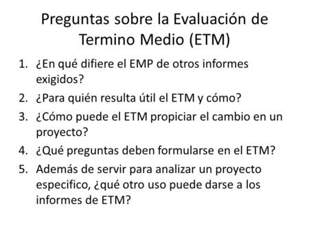 Preguntas sobre la Evaluación de Termino Medio (ETM) 1.¿En qué difiere el EMP de otros informes exigidos? 2.¿Para quién resulta útil el ETM y cómo? 3.¿Cómo.