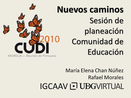 Nuevos caminos Sesión de planeación Comunidad de Educación María Elena Chan Núñez Rafael Morales.
