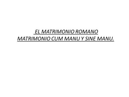 EL MATRIMONIO ROMANO MATRIMONIO CUM MANU Y SINE MANU.