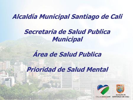 Alcaldía Municipal Santiago de Cali Secretaria de Salud Publica Municipal Área de Salud Publica Prioridad de Salud Mental.
