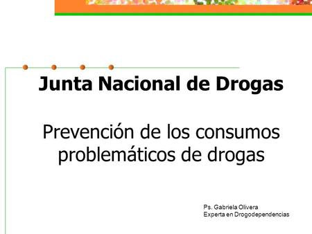 Junta Nacional de Drogas Prevención de los consumos problemáticos de drogas Ps. Gabriela Olivera Experta en Drogodependencias.