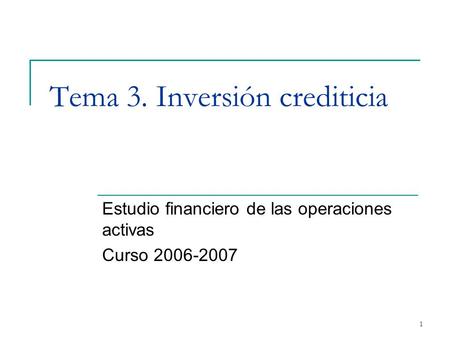 1 Tema 3. Inversión crediticia Estudio financiero de las operaciones activas Curso 2006-2007.