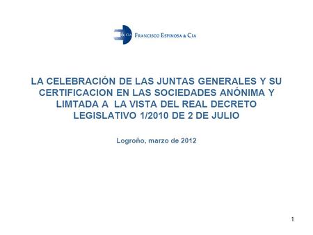 1 LA CELEBRACIÓN DE LAS JUNTAS GENERALES Y SU CERTIFICACION EN LAS SOCIEDADES ANÓNIMA Y LIMTADA A LA VISTA DEL REAL DECRETO LEGISLATIVO 1/2010 DE 2 DE.
