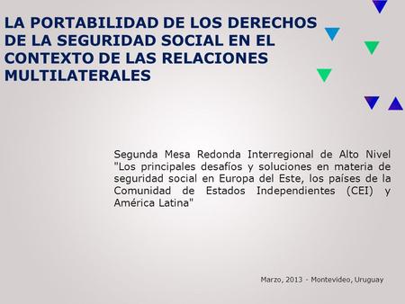 LA PORTABILIDAD DE LOS DERECHOS DE LA SEGURIDAD SOCIAL EN EL CONTEXTO DE LAS RELACIONES MULTILATERALES Segunda Mesa Redonda Interregional de Alto Nivel.