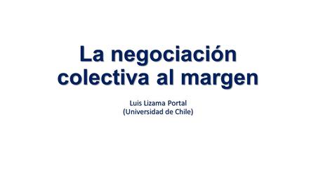 La negociación colectiva al margen Luis Lizama Portal (Universidad de Chile)