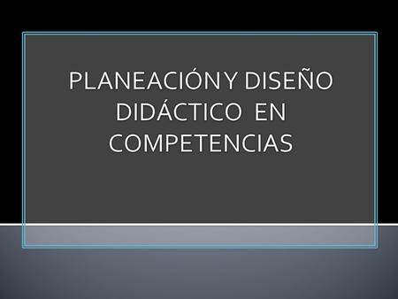 PLANEACIÓN Y DISEÑO DIDÁCTICO EN COMPETENCIAS