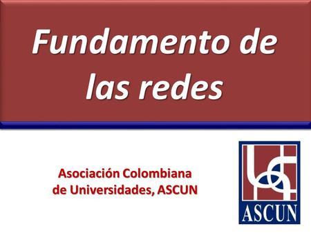 Fundamento de las redes Asociación Colombiana de Universidades, ASCUN.