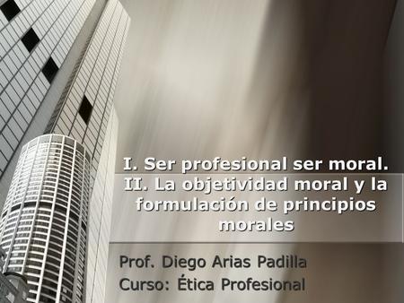 Prof. Diego Arias Padilla Curso: Ética Profesional