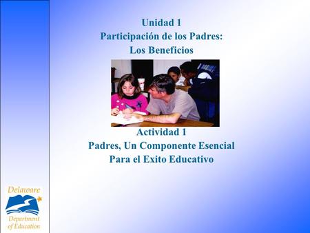 Unidad 1 Participación de los Padres: Los Beneficios Actividad 1 Padres, Un Componente Esencial Para el Exito Educativo.