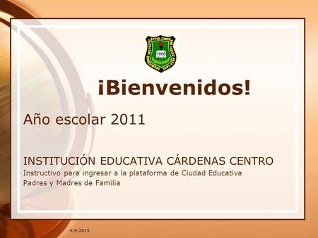 4/4/2015 ¡Bienvenidos! Año escolar 2011 INSTITUCIÓN EDUCATIVA CÁRDENAS CENTRO Instructivo para ingresar a la plataforma de Ciudad Educativa Padres y Madres.