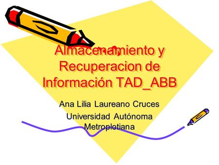 Almacenamiento y Recuperacion de Información TAD_ABB Ana Lilia Laureano Cruces Universidad Autónoma Metroplotiana.