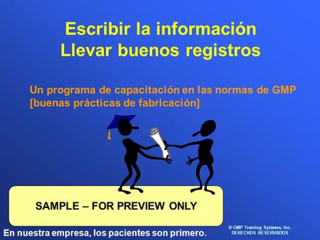 En nuestra empresa, los pacientes son primero. © GMP Training Systems, Inc. DERECHOS RESERVADOS SAMPLE – FOR PREVIEW ONLY Escribir la información Llevar.
