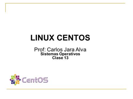 LINUX CENTOS LINUX CENTOS Prof: Carlos Jara Alva