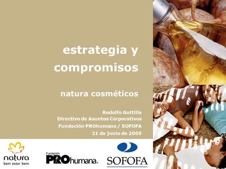 1 estrategia y compromisos natura cosméticos Rodolfo Guttilla Directivo de Asuntos Corporativos Fundación PROhumana / SOFOFA 21 de junio de 2005.