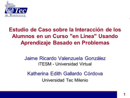 1 Estudio de Caso sobre la Interacción de los Alumnos en un Curso en Línea Usando Aprendizaje Basado en Problemas Jaime Ricardo Valenzuela González ITESM.