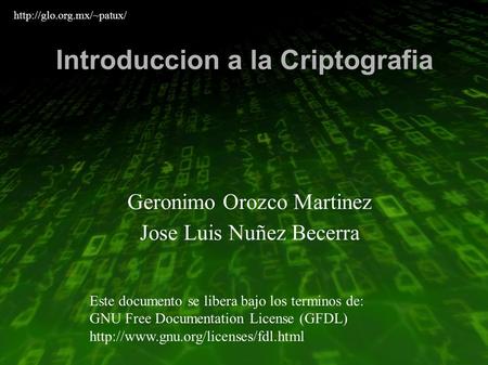 Introduccion a la Criptografia Geronimo Orozco Martinez Jose Luis Nuñez Becerra Este documento se libera bajo los terminos de: GNU Free Documentation License.