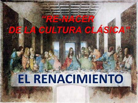 “RE-NACER DE LA CULTURA CLÁSICA” EL RENACIMIENTO.
