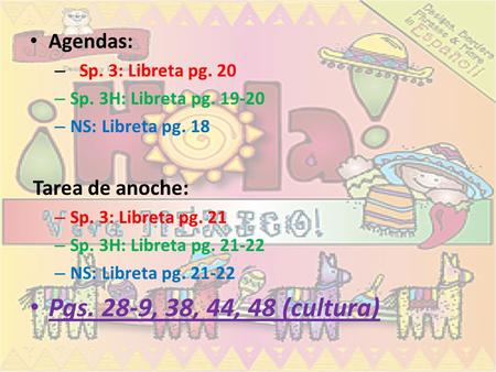 Agendas: – Sp. 3: Libreta pg. 20 – Sp. 3H: Libreta pg. 19-20 – NS: Libreta pg. 18 Tarea de anoche: – Sp. 3: Libreta pg. 21 – Sp. 3H: Libreta pg. 21-22.