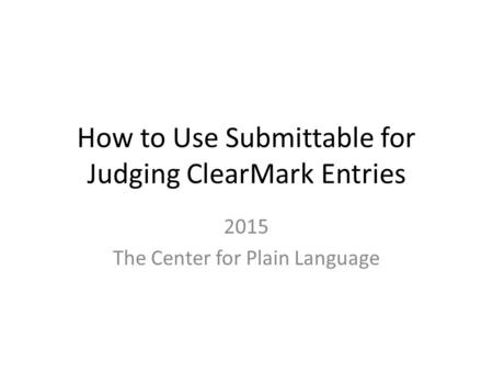 How to Use Submittable for Judging ClearMark Entries 2015 The Center for Plain Language.