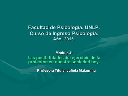 Facultad de Psicología. UNLP. Curso de Ingreso Psicología. Año: 2015. Módulo 4: Las posibilidades del ejercicio de la profesión en nuestra sociedad hoy.