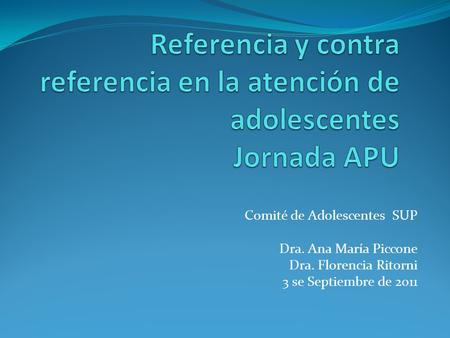 Comité de Adolescentes SUP Dra. Ana María Piccone Dra. Florencia Ritorni 3 se Septiembre de 2011.