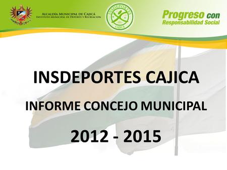 INSDEPORTES CAJICA INFORME CONCEJO MUNICIPAL 2012 - 2015.