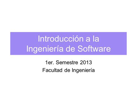 Introducción a la Ingeniería de Software 1er. Semestre 2013 Facultad de Ingeniería.