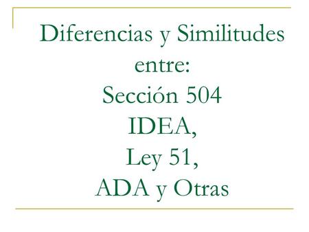Diferencias y Similitudes entre: Sección 504 IDEA, Ley 51, ADA y Otras