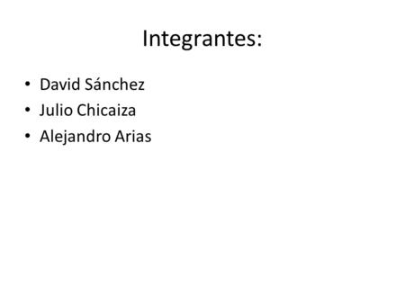 Integrantes: David Sánchez Julio Chicaiza Alejandro Arias.