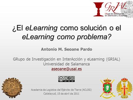 ¿El eLearning como solución o el eLearning como problema? Antonio M. Seoane Pardo GRupo de Investigación en InterAcción y eLearning (GRIAL) Universidad.
