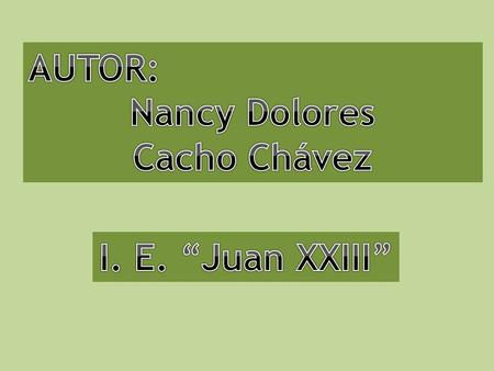AUTOR: Nancy Dolores Cacho Chávez I. E. “Juan XXIII”