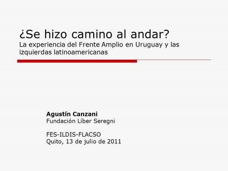 ¿Se hizo camino al andar? La experiencia del Frente Amplio en Uruguay y las izquierdas latinoamericanas Agustín Canzani Fundación Líber Seregni FES-ILDIS-FLACSO.