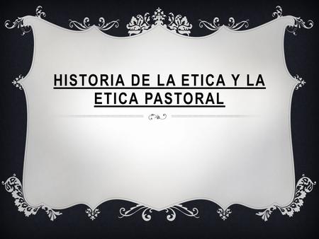 HISTORIA DE LA ETICA Y LA ETICA PASTORAL